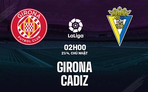 Nhận định bóng đá Girona vs Cadiz 2h00 ngày 21/4 (La Liga 2023/24)