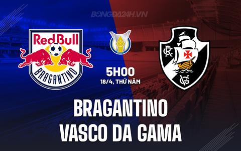 Nhận định Bragantino vs Vasco da Gama 5h00 ngày 18/4 (VĐQG Brazil 2024)