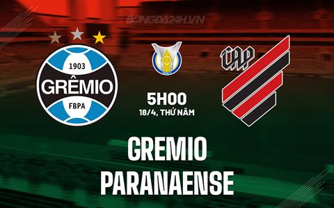 Nhận định - dự đoán Gremio vs Paranaense 5h00 ngày 18/4 (VĐQG Brazil 2024)