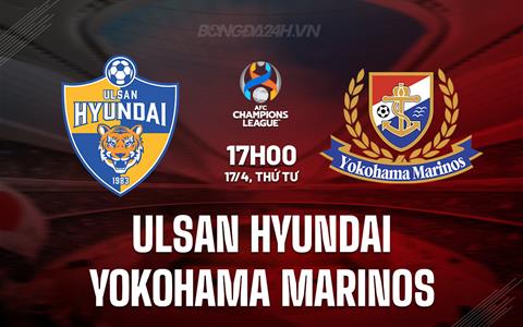 Nhận định Ulsan Hyundai vs Yokohama Marinos 17h00 ngày 17/4 (AFC Champions League 2023/24)
