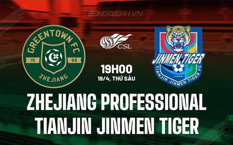 Nhận định Zhejiang Professional vs Tianjin Jinmen Tiger 19h00 ngày 19/4 (VĐQG Trung Quốc 2024)