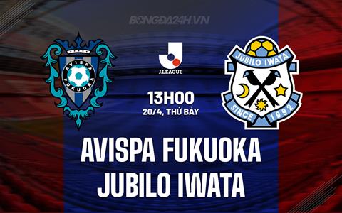 Nhận định Avispa Fukuoka vs Jubilo Iwata 13h00 ngày 20/4 (VĐQG Nhật Bản 2024)