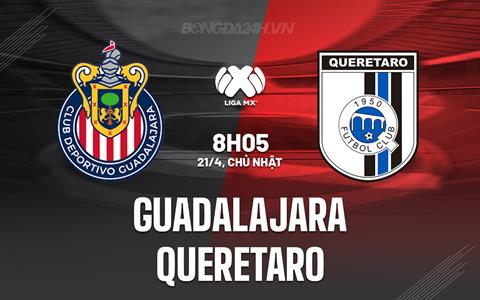 Nhận định Guadalajara vs Queretaro 8h05 ngày 21/4 (VĐQG Mexico 2023/24)