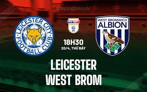 Nhận định Leicester vs West Brom 18h30 ngày 20/4 (Hạng Nhất Anh 2023/24)