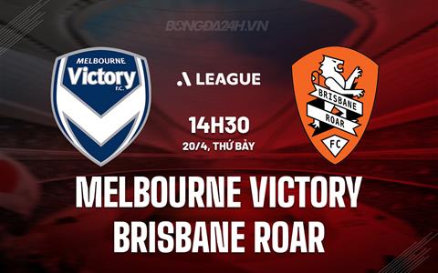 Nhận định Melbourne Victory vs Brisbane Roar 14h30 ngày 20/4 (VĐQG Australia 2023/24)