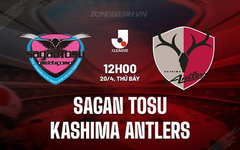 Nhận định Sagan Tosu vs Kashima Antlers 12h00 ngày 20/4 (VĐQG Nhật Bản 2024)