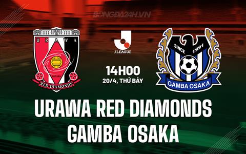 Nhận định Urawa Red Diamonds vs Gamba Osaka 14h00 ngày 20/4 (VĐQG Nhật Bản 2024)