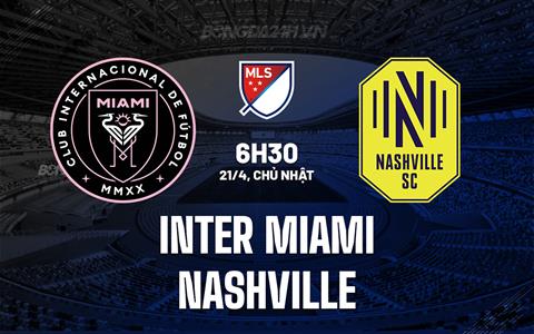 Nhận định Inter Miami vs Nashville 6h30 ngày 21/4 (Nhà nghề Mỹ)