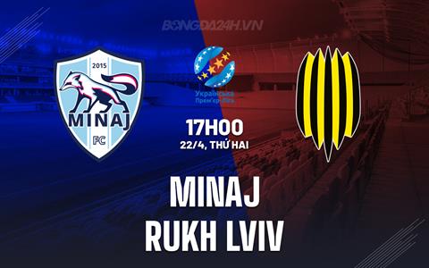 Nhận định Minaj vs Rukh Lviv 17h00 ngày 22/4 (VĐQG Ukraine 2023/24)