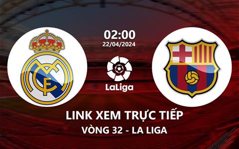 Link xem trực tiếp Real Madrid vs Barca 2h00 ngày 22/4/2024