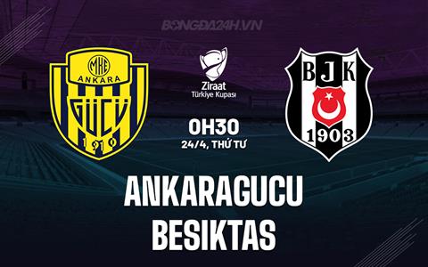 Nhận định Ankaragucu vs Besiktas 0h30 ngày 24/4 (Cúp QG Thổ Nhĩ Kỳ 2023/24)