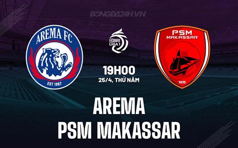Nhận định Arema vs PSM Makassar 19h00 ngày 25/4 (VĐQG Indonesia 2023/24)