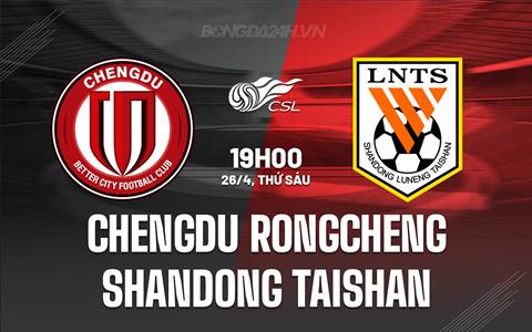 Nhận định Chengdu Rongcheng vs Shandong Taishan 19h00 ngày 26/4 (VĐQG Trung Quốc 2024)