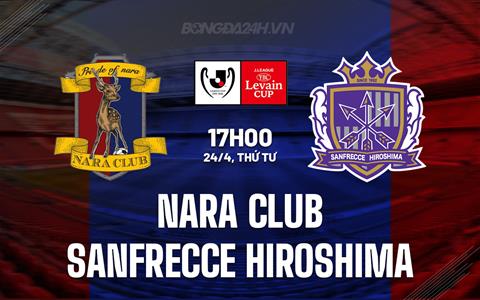 Nhận định Nara Club vs Sanfrecce Hiroshima 17h00 ngày 24/4 (Cúp Liên đoàn Nhật 2024)