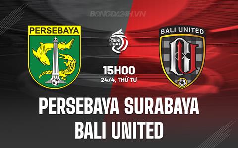 Nhận định Persebaya Surabaya vs Bali United 15h00 ngày 24/4 (VĐQG Indonesia 2023/24)