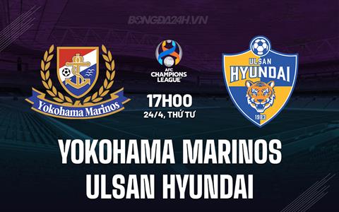 Nhận định Yokohama Marinos vs Ulsan Hyundai 17h00 ngày 24/4 (AFC Champions League 2024)