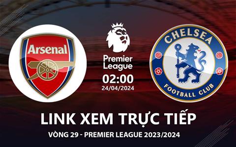Arsenal vs Chelsea link xem trực tiếp Ngoại Hạng Anh 23/4/2024