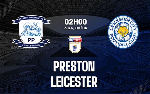 Nhận định bóng đá Preston vs Leicester 2h00 ngày 30/4 (Hạng nhất Anh 2023/24)