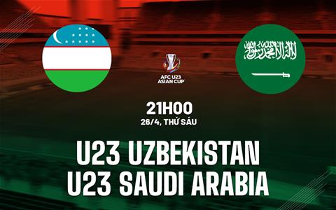 Nhận định U23 Uzbekistan vs U23 Saudi Arabia 21h00 ngày 26/4 (VCK U23 châu Á 2024)