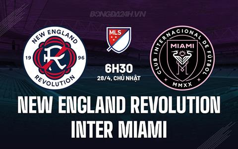 Nhận định New England Revolution vs Inter Miami 6h30 ngày 28/4 (Nhà nghề Mỹ 2024)