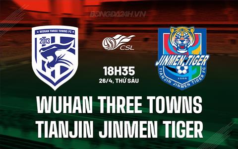 Nhận định Wuhan Three Towns vs Tianjin Jinmen 18h35 ngày 26/4 (VĐQG Trung Quốc 2024)