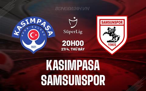 Nhận định Kasimpasa vs Samsunspor 20h00 ngày 27/4 (VĐQG Thổ Nhĩ Kỳ 2023/24)