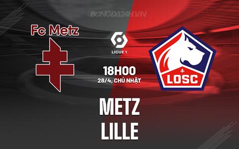 Nhận định - dự đoán Metz vs Lille 18h00 ngày 28/4 (VĐQG Pháp 2023/24)