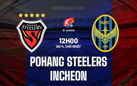 Nhận định Pohang Steelers vs Incheon 12h00 ngày 28/4 (VĐQG Hàn Quốc 2024)