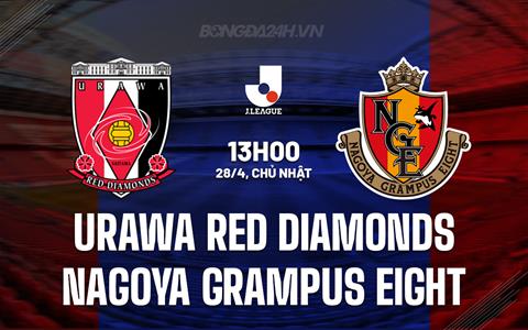 Nhận định Urawa Red Diamonds vs Nagoya Grampus Eight 13h00 ngày 28/4 (VĐQG Nhật Bản 2024)