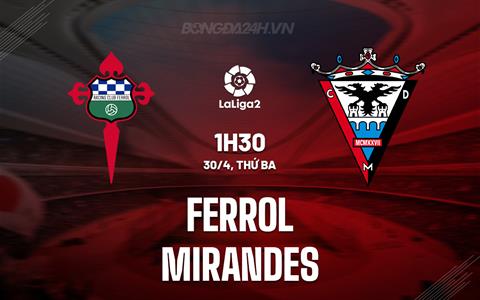 Nhận định Ferrol vs Mirandes 1h30 ngày 30/4 (Hạng 2 Tây Ban Nha 2023/24)