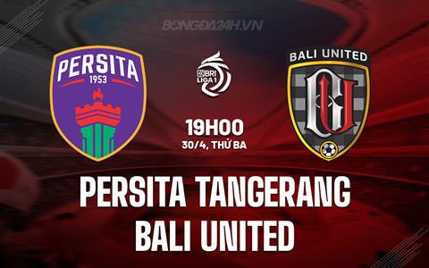 Nhận định Persita Tangerang vs Bali United 19h00 ngày 30/4 (VĐQG Indonesia 2023/24)