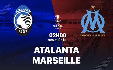 Nhận định Atalanta vs Marseille (02h00 ngày 10/05): Căng như dây đàn