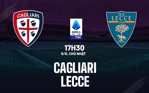 Nhận định bóng đá Cagliari vs Lecce 17h30 ngày 5/5 (Serie A 2023/24)