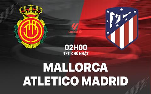 Nhận định Mallorca vs Atletico Madrid 2h00 ngày 5/5 (La Liga 2023/24)