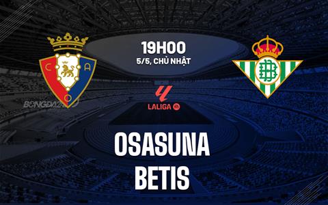 Nhận định bóng đá Osasuna vs Real Betis 19h00 ngày 5/5 (La Liga 2023/24)