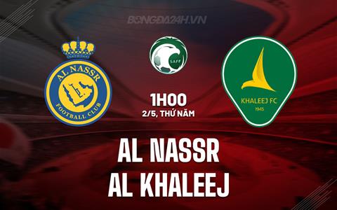 Nhận định Al Nassr vs Al Khaleej 1h00 ngày 2/5 (King’s Cup Saudi Arabia 2023/24)