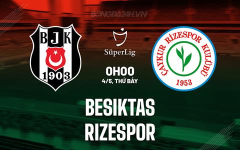 Nhận định Besiktas vs Rizespor 0h00 ngày 4/5 (VĐQG Thổ Nhĩ Kỳ 2023/24)