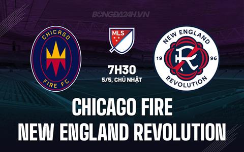 Nhận định Chicago Fire vs New England Revolution 7h30 ngày 5/5 (Nhà nghề Mỹ 2024)