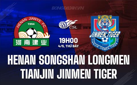 Nhận định Henan Songshan Longmen vs Tianjin Jinmen Tiger 19h00 ngày 4/5 (VĐQG Trung Quốc 2024)