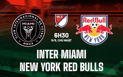 Nhận định Inter Miami vs NY Red Bulls 6h30 ngày 5/5 (Nhà nghề Mỹ 2024)