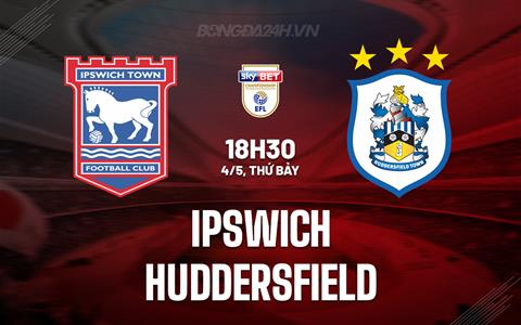 Nhận định Ipswich vs Huddersfield 18h30 ngày 4/5 (Hạng Nhất Anh 2023/24)