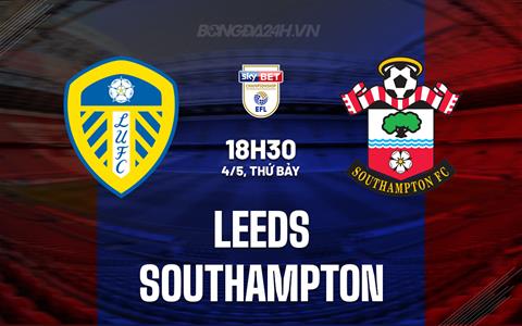Nhận định Leeds vs Southampton 18h30 ngày 4/5 (Hạng Nhất Anh 2023/24)