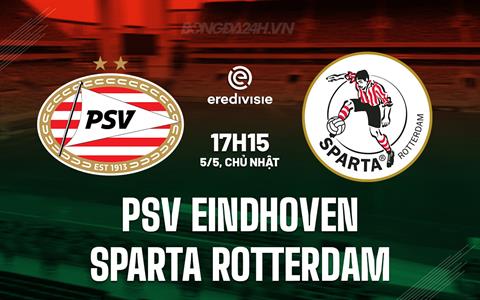 Nhận định PSV Eindhoven vs Sparta Rotterdam 17h15 ngày 5/5 (VĐQG Hà Lan 2023/24)