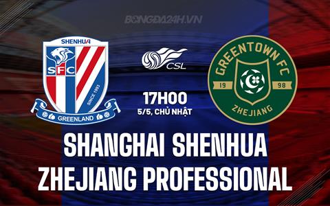 Nhận định Shanghai Shenhua vs Zhejiang Pro 17h00 ngày 5/5 (VĐQG Trung Quốc 2024)