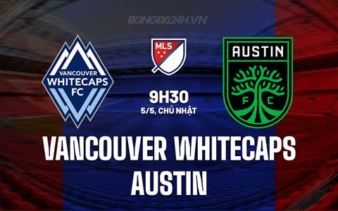 Nhận định Vancouver Whitecaps vs Austin 9h30 ngày 5/5 (Nhà nghề Mỹ 2024)