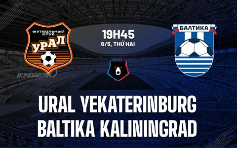 Nhận định Ural Yekaterinburg vs Baltika Kaliningrad 19h45 ngày 6/5 (VĐQG Nga 2023/24)