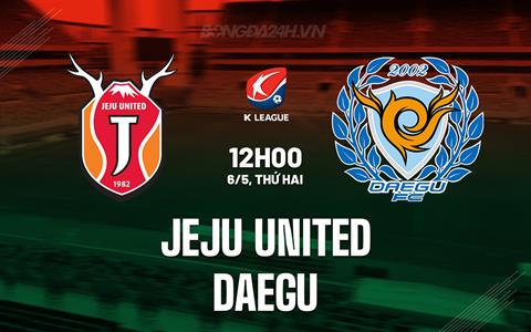 Nhận định Jeju United vs Daegu 12h00 ngày 6/5 (VĐQG Hàn Quốc 2024)