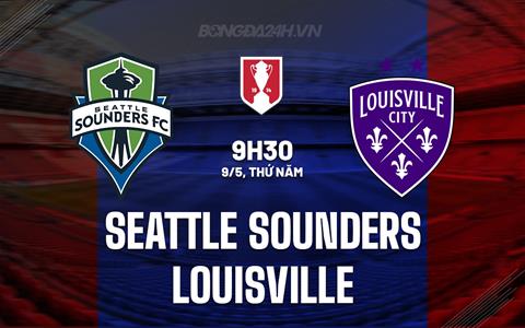 Nhận định Seattle Sounders vs Louisville 9h30 ngày 9/5 (Cúp QG Mỹ 2024)