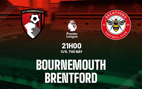 Nhận định Bournemouth vs Brentford (21h00 ngày 11/05): Chủ nhà phá dớp