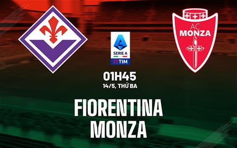 Nhận định bóng đá Fiorentina vs Monza 1h45 ngày 14/5 (Serie A 2023/24)